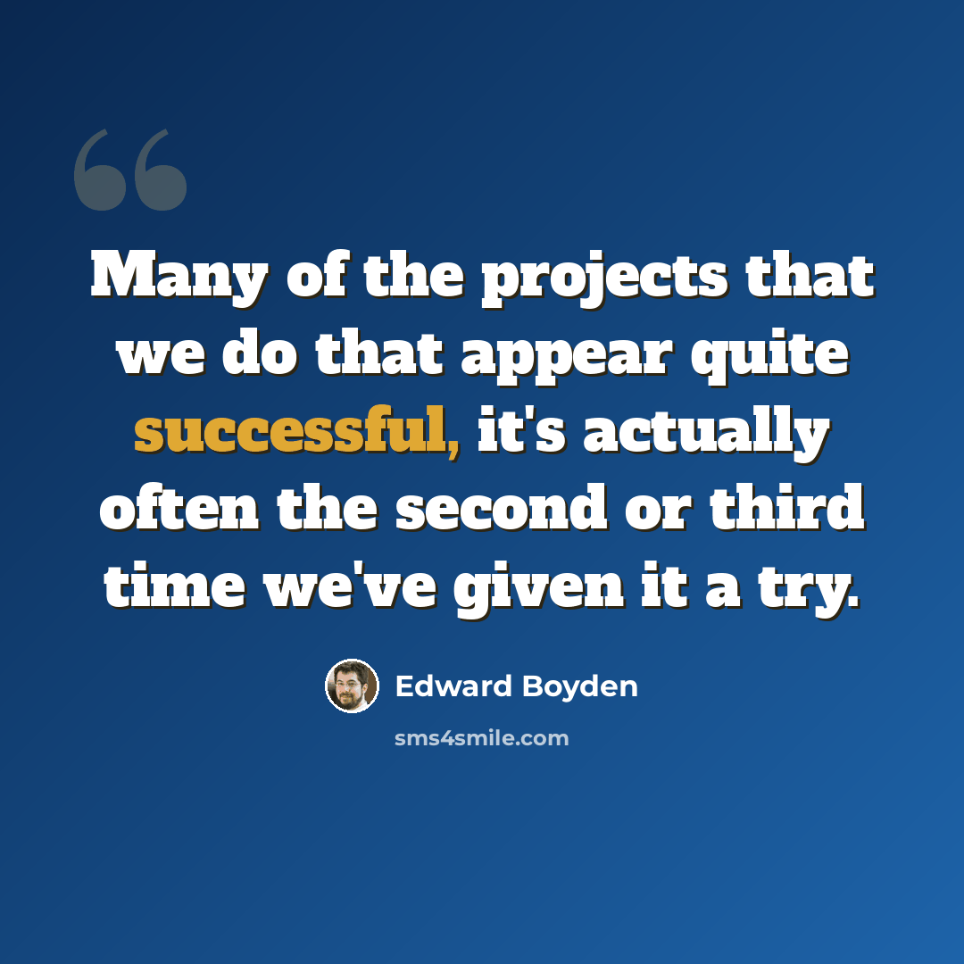 “Many of the projects that we do that appear quite successful, it's actually often the second or third time we've given it a try.” quote by Edward Boyden