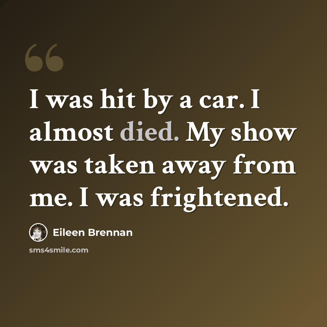 “I was hit by a car. I almost died. My show was taken away from me. I was frightened.” quote by Eileen Brennan