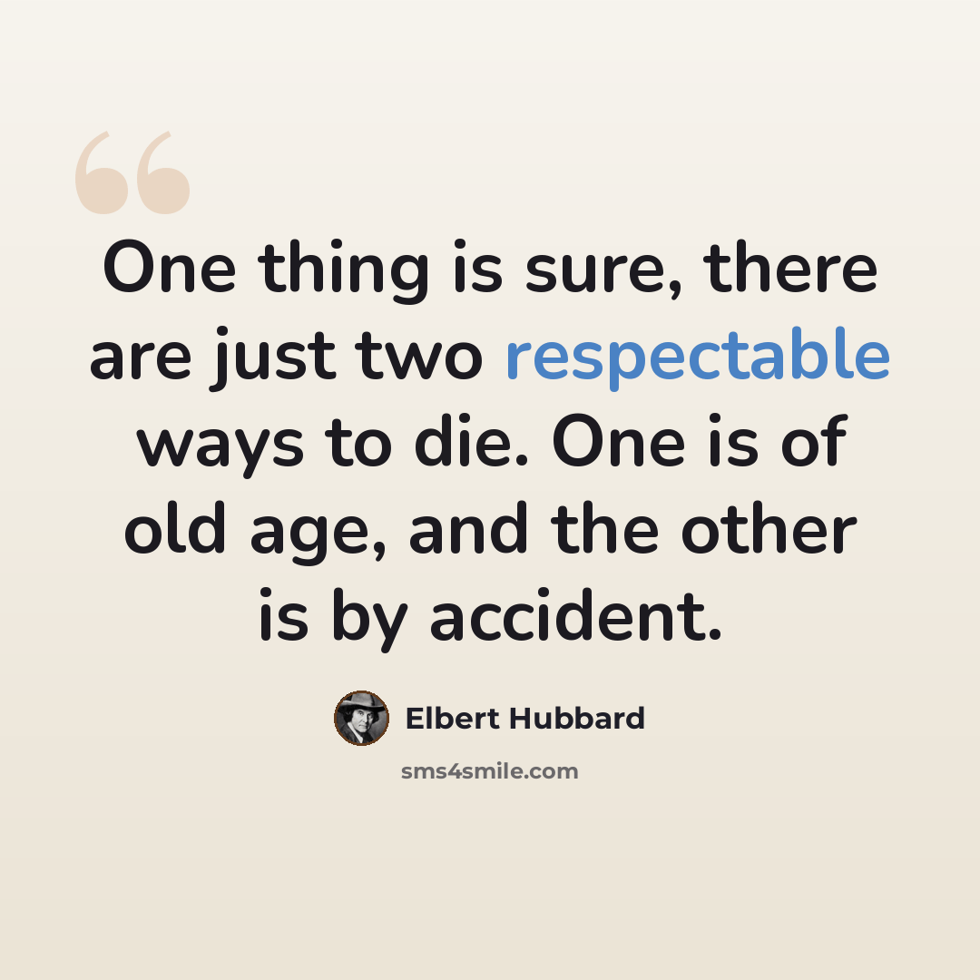 “One thing is sure, there are just two respectable ways to die. One is of old age, and the other is by accident.” quote by Elbert Hubbard