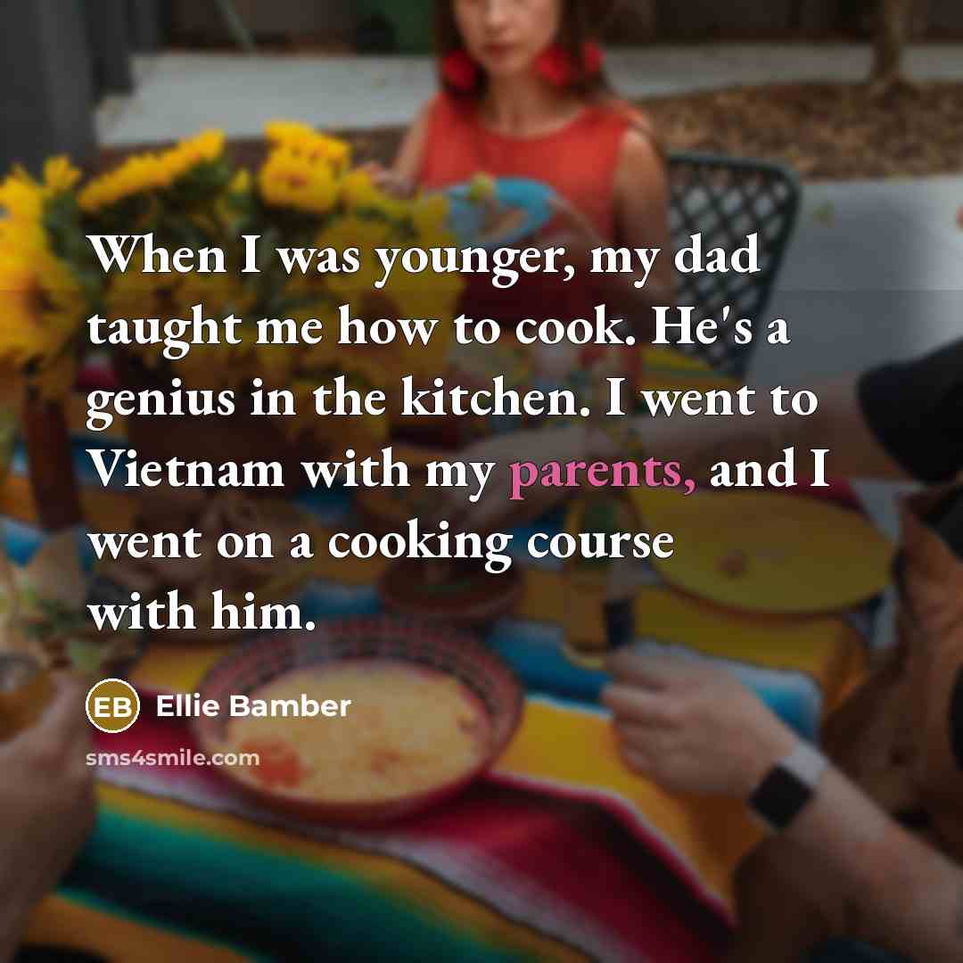 “When I was younger, my dad taught me how to cook. He's a genius in the kitchen. I went to Vietnam with my parents, and I went on a cooking course with him.” quote by Ellie Bamber