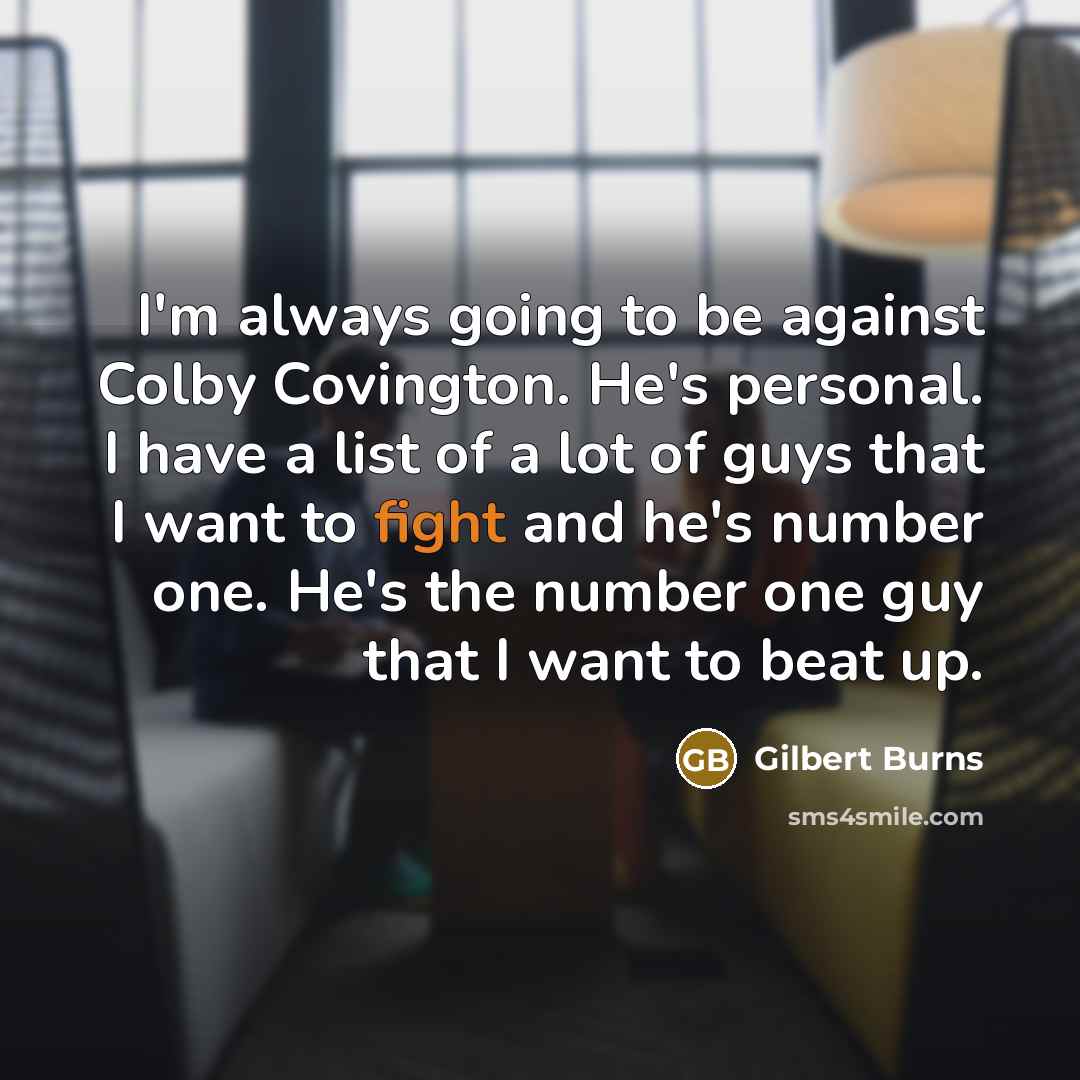 “I'm always going to be against Colby Covington. He's personal. I have a list of a lot of guys that I want to fight and he's number one. He's the number one guy that I want to beat up.” quote by Gilbert Burns