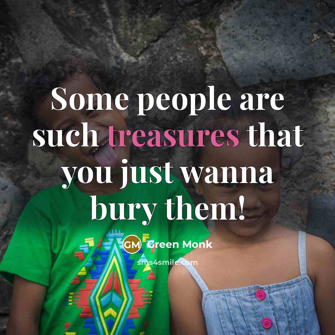 “Some people are such treasures that you just wanna bury them!” quote by Green Monk