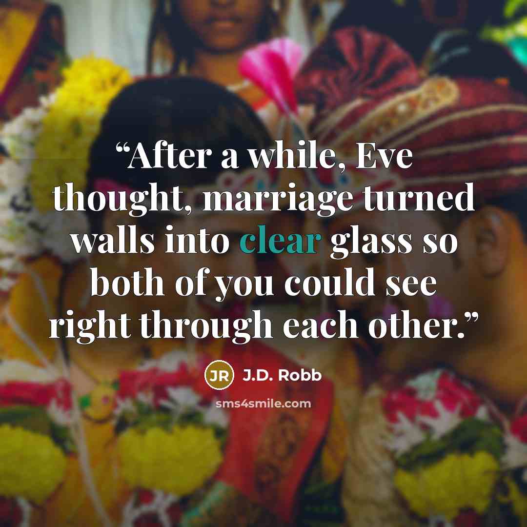 “After a while, Eve thought, marriage turned walls into clear glass so both of you could see right through each other.” quote by J.D. Robb