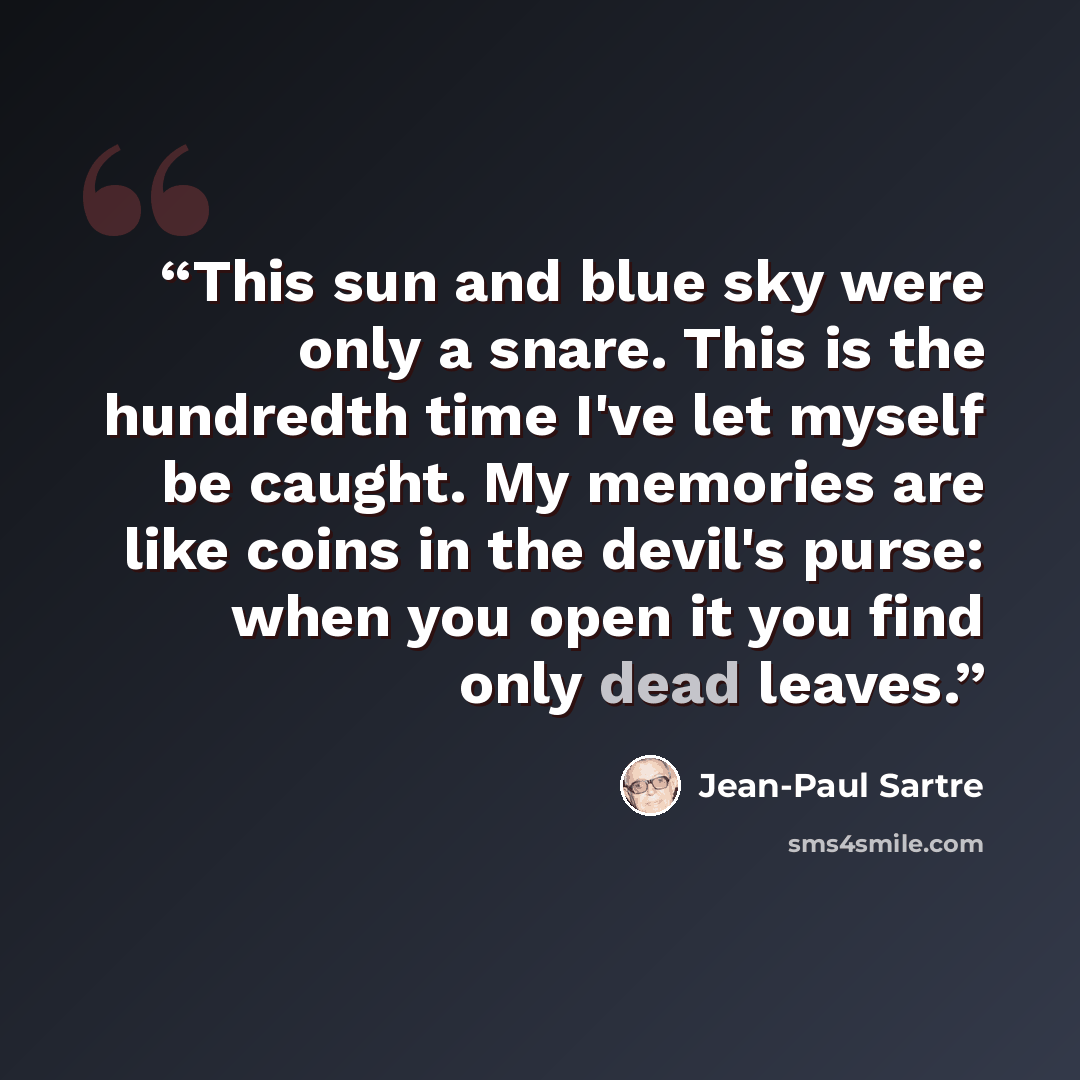 “This sun and blue sky were only a snare. This is the hundredth time I've let myself be caught. My memories are like coins in the devil's purse: when you open it you find only dead leaves.” quote by Jean-Paul Sartre
