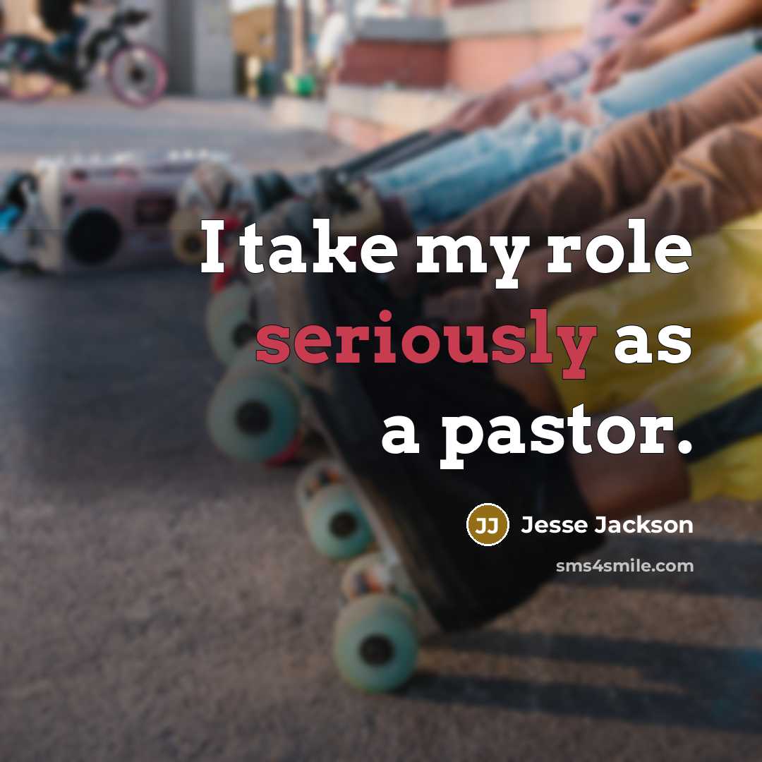 “I take my role seriously as a pastor.” quote by Jesse Jackson