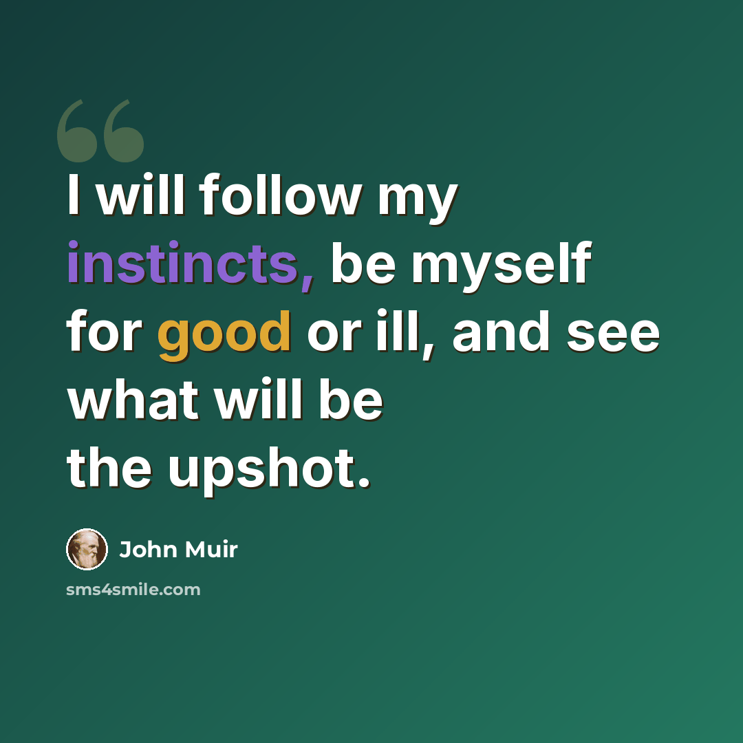 “I will follow my instincts, be myself for good or ill, and see what will be the upshot.” quote by John Muir
