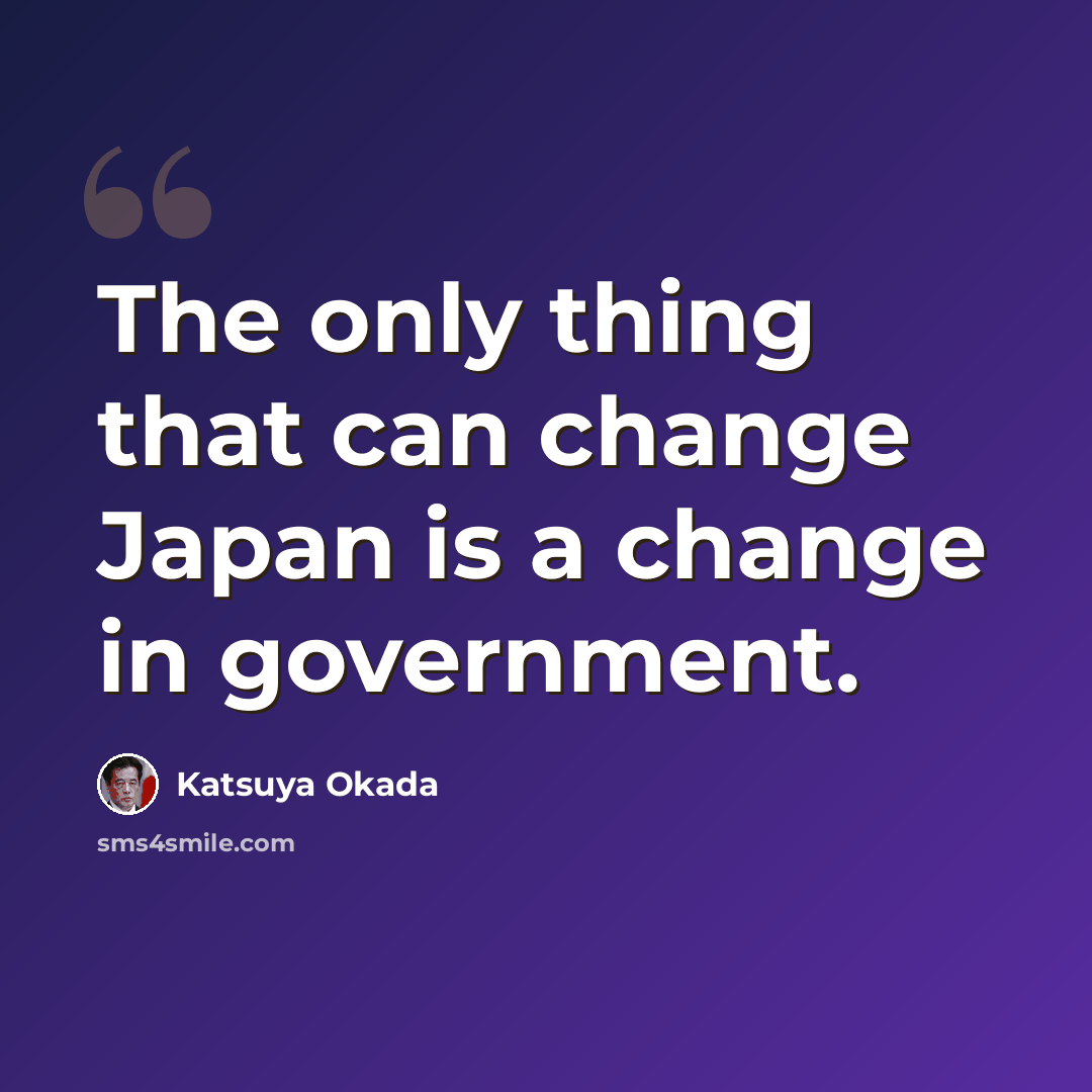 “The only thing that can change Japan is a change in government.” quote by Katsuya Okada