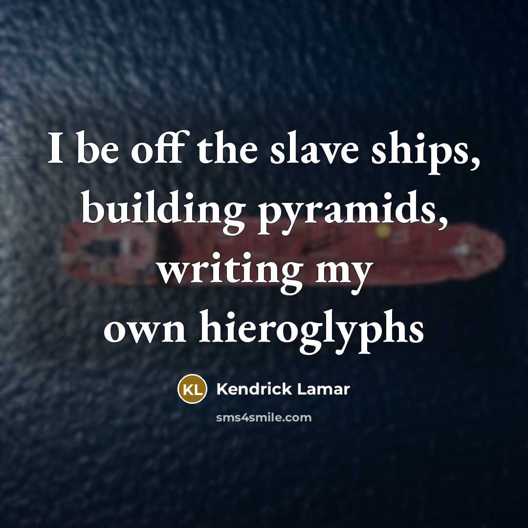“I be off the slave ships, building pyramids, writing my own hieroglyphs” quote by Kendrick Lamar