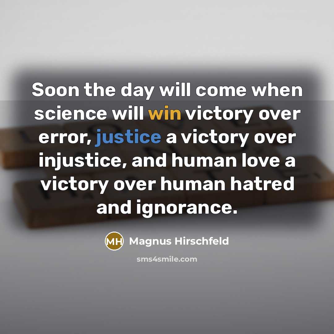“Soon the day will come when science will win victory over error, justice a victory over injustice, and human love a victory over human hatred and ignorance.” quote by Magnus Hirschfeld