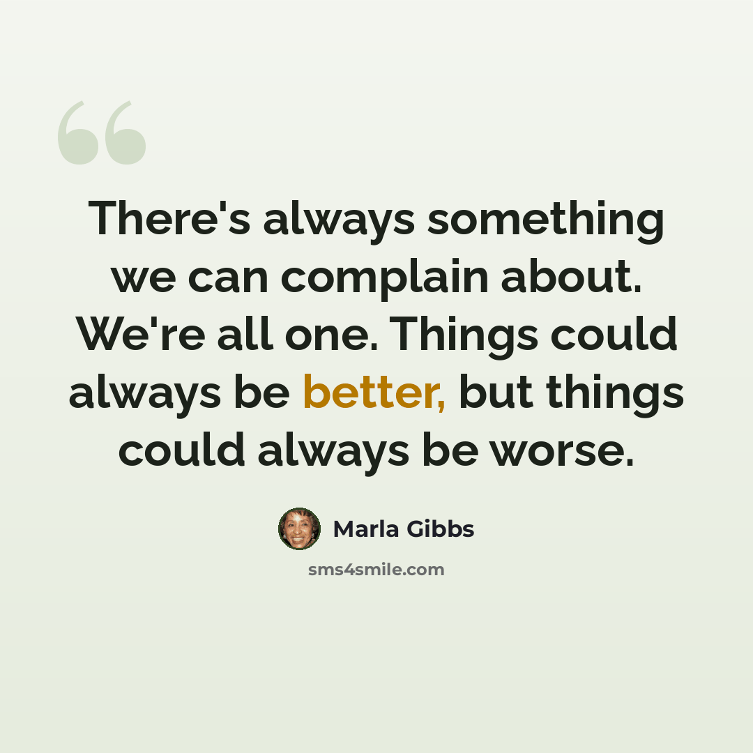 “There's always something we can complain about. We're all one. Things could always be better, but things could always be worse.” quote by Marla Gibbs