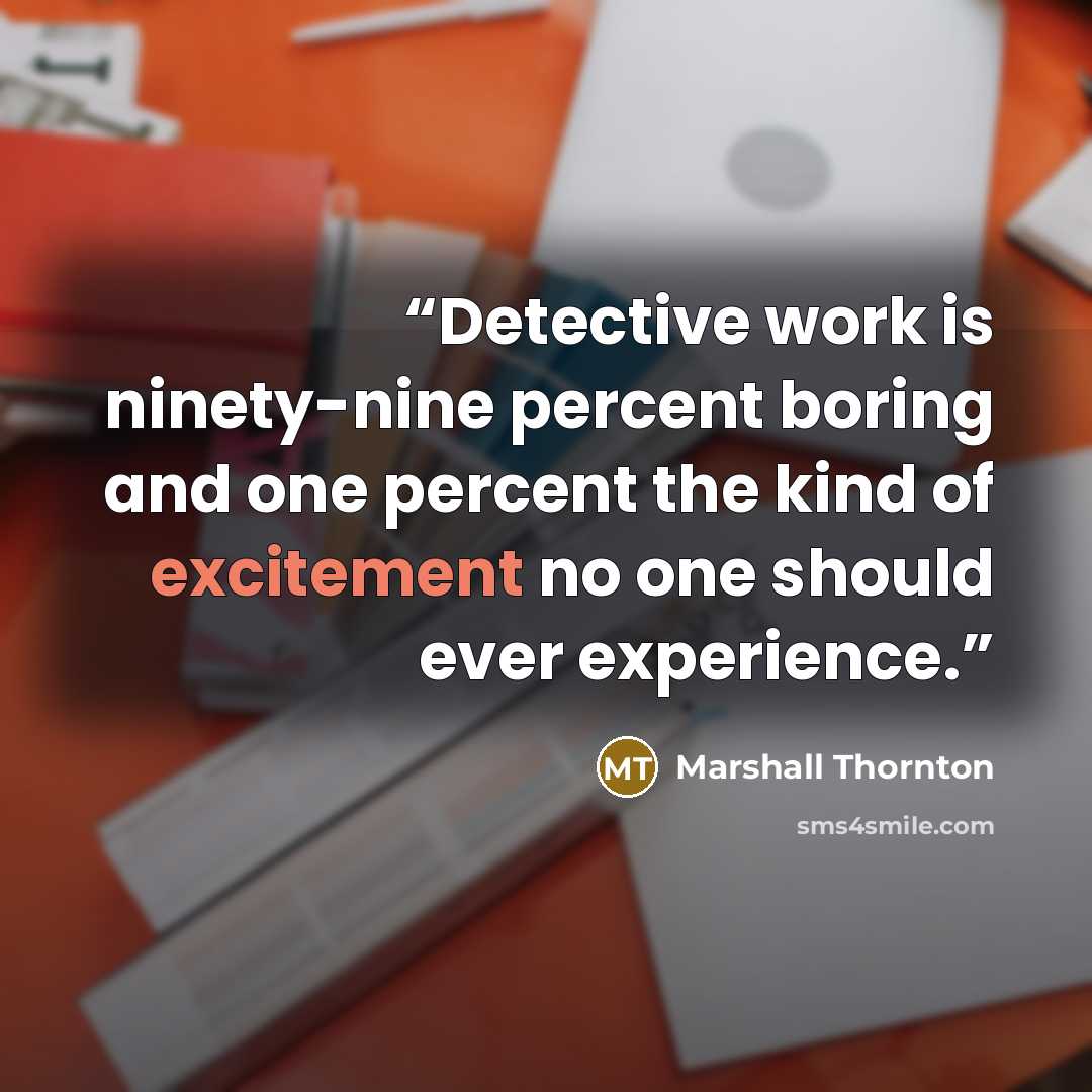 “Detective work is ninety-nine percent boring and one percent the kind of excitement no one should ever experience.” quote by Marshall Thornton