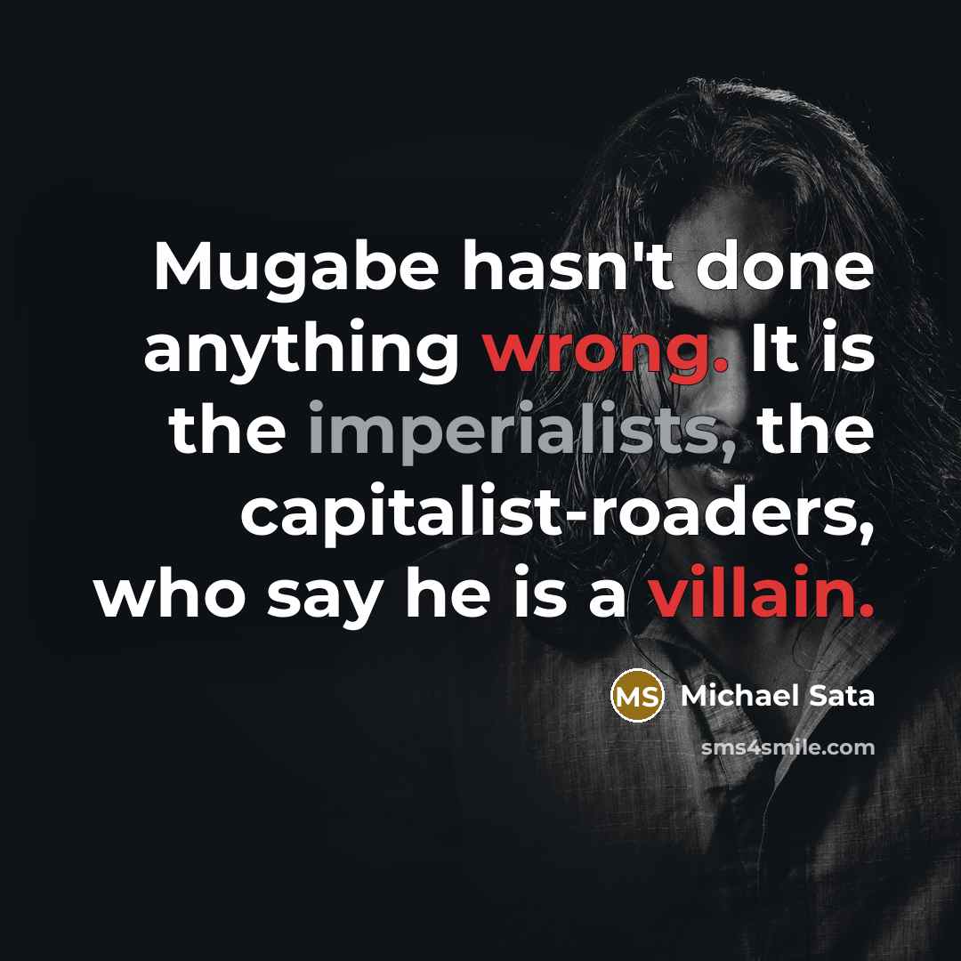 “Mugabe hasn't done anything wrong. It is the imperialists, the capitalist-roaders, who say he is a villain.” quote by Michael Sata