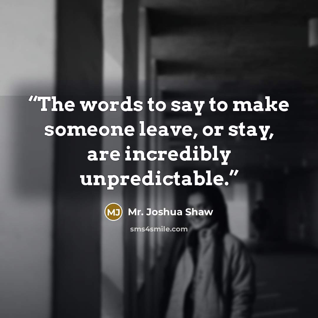 “The words to say to make someone leave, or stay, are incredibly unpredictable.” quote by Mr. Joshua Shaw