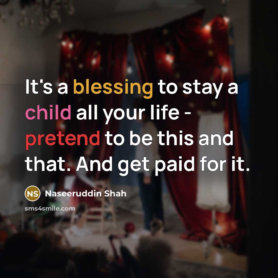 “It's a blessing to stay a child all your life - pretend to be this and that. And get paid for it.” quote by Naseeruddin Shah