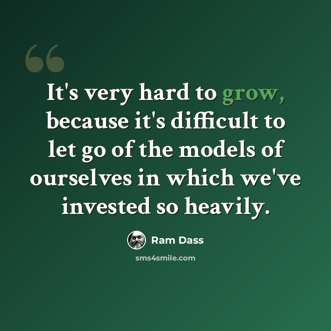 “It's very hard to grow, because it's difficult to let go of the models of ourselves in which we've invested so heavily.” quote by Ram Dass