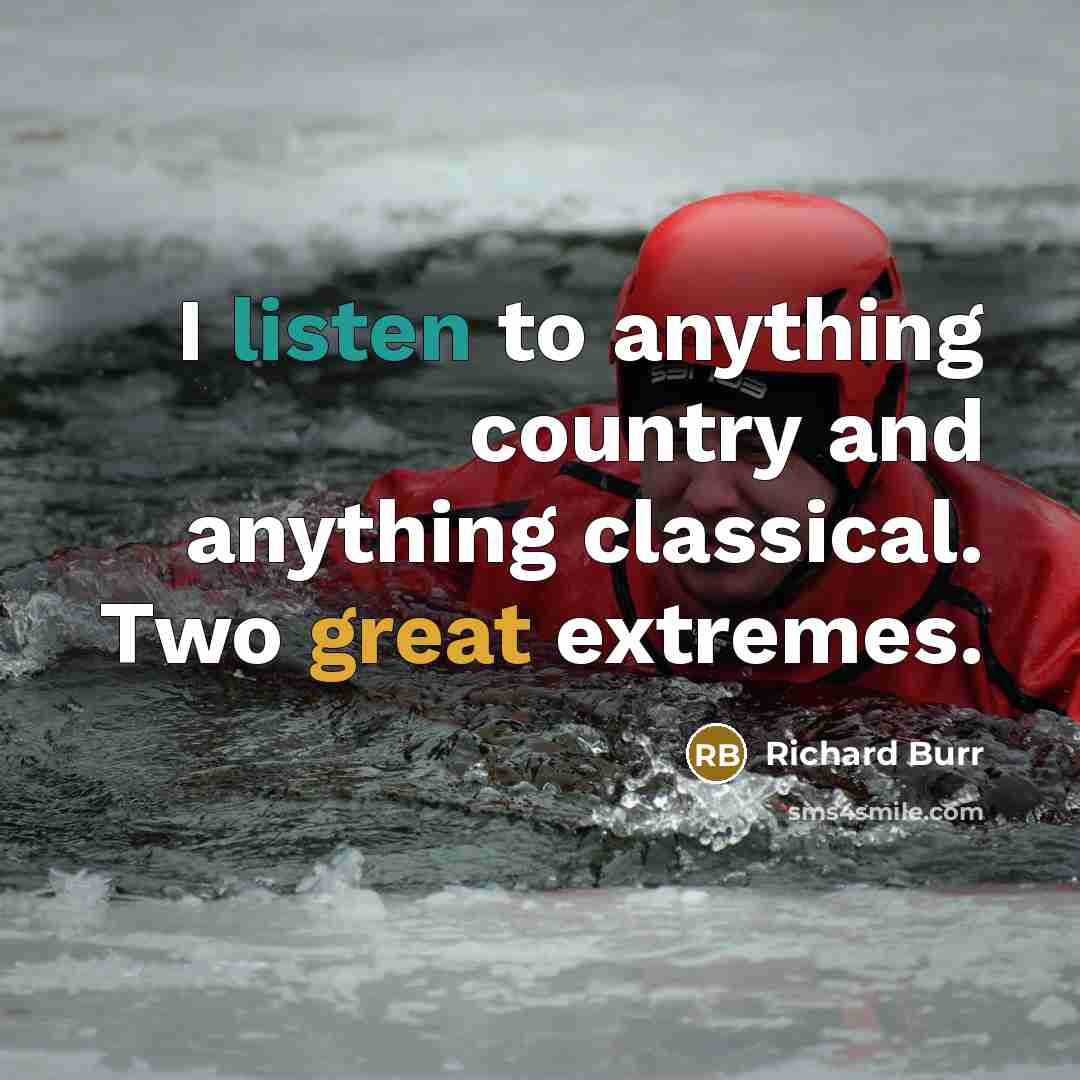 “I listen to anything country and anything classical. Two great extremes.” quote by Richard Burr