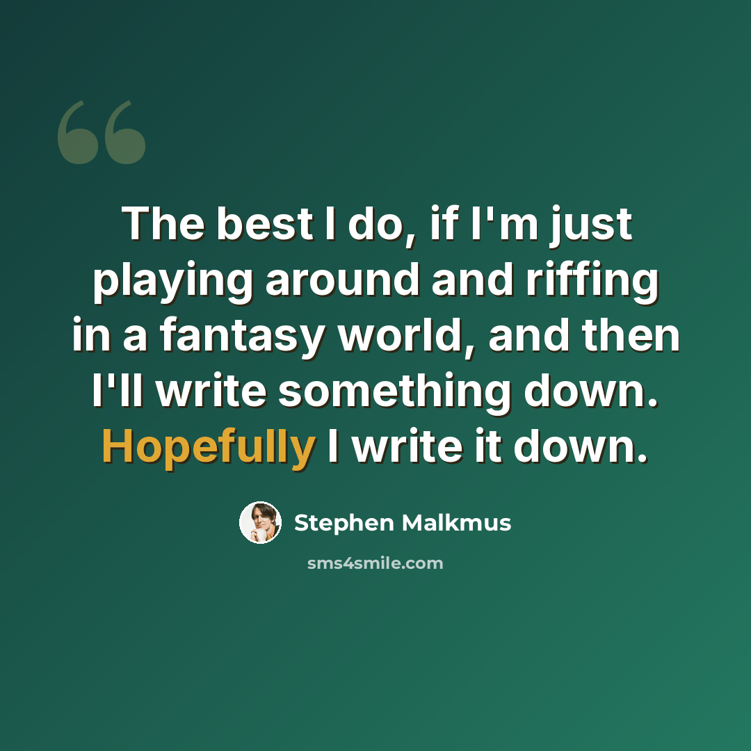 “The best I do, if I'm just playing around and riffing in a fantasy world, and then I'll write something down. Hopefully I write it down.” quote by Stephen Malkmus