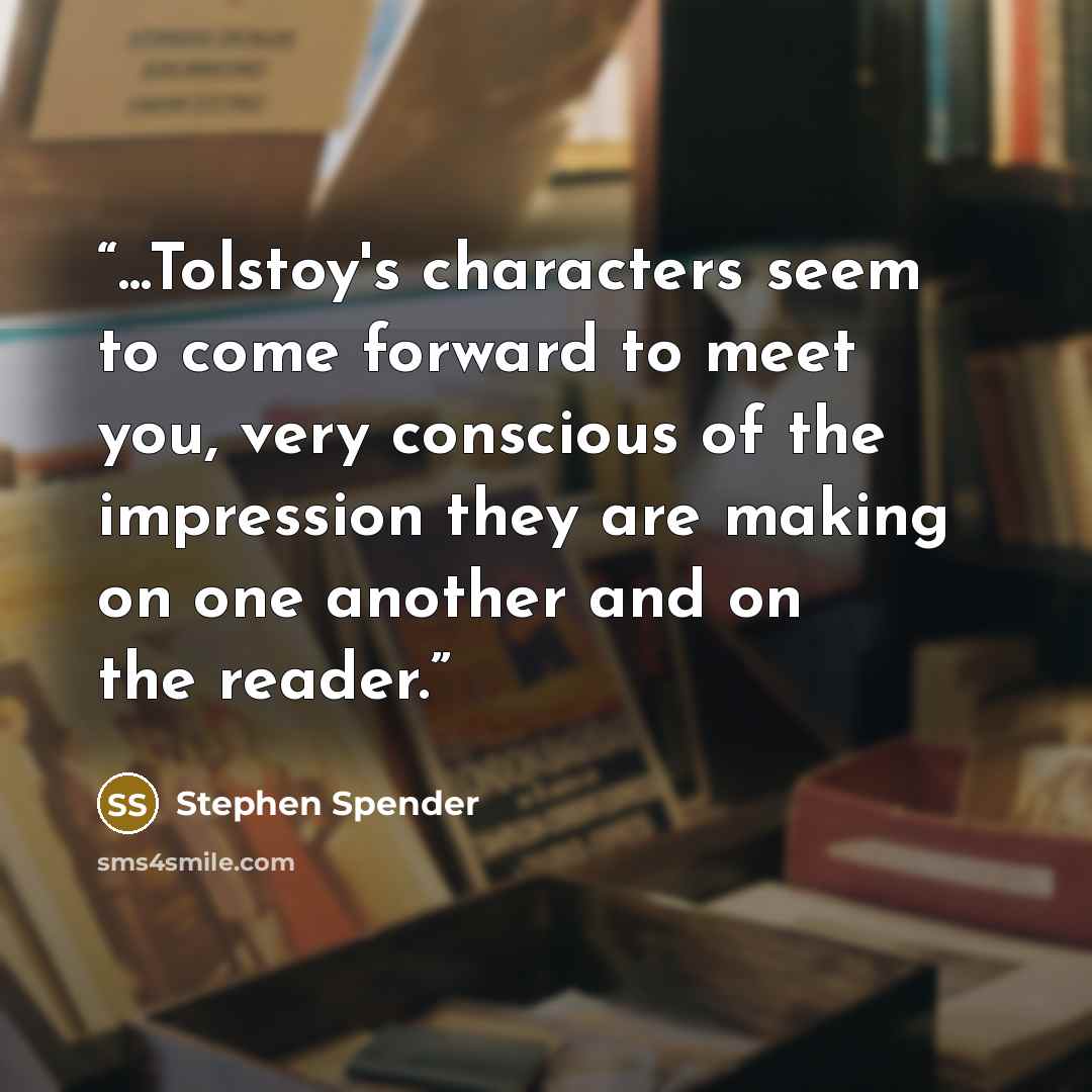 “...Tolstoy's characters seem to come forward to meet you, very conscious of the impression they are making on one another and on the reader.” quote by Stephen Spender