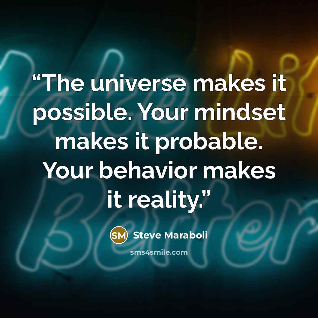 “The universe makes it possible. Your mindset makes it probable. Your behavior makes it reality.” quote by Steve Maraboli