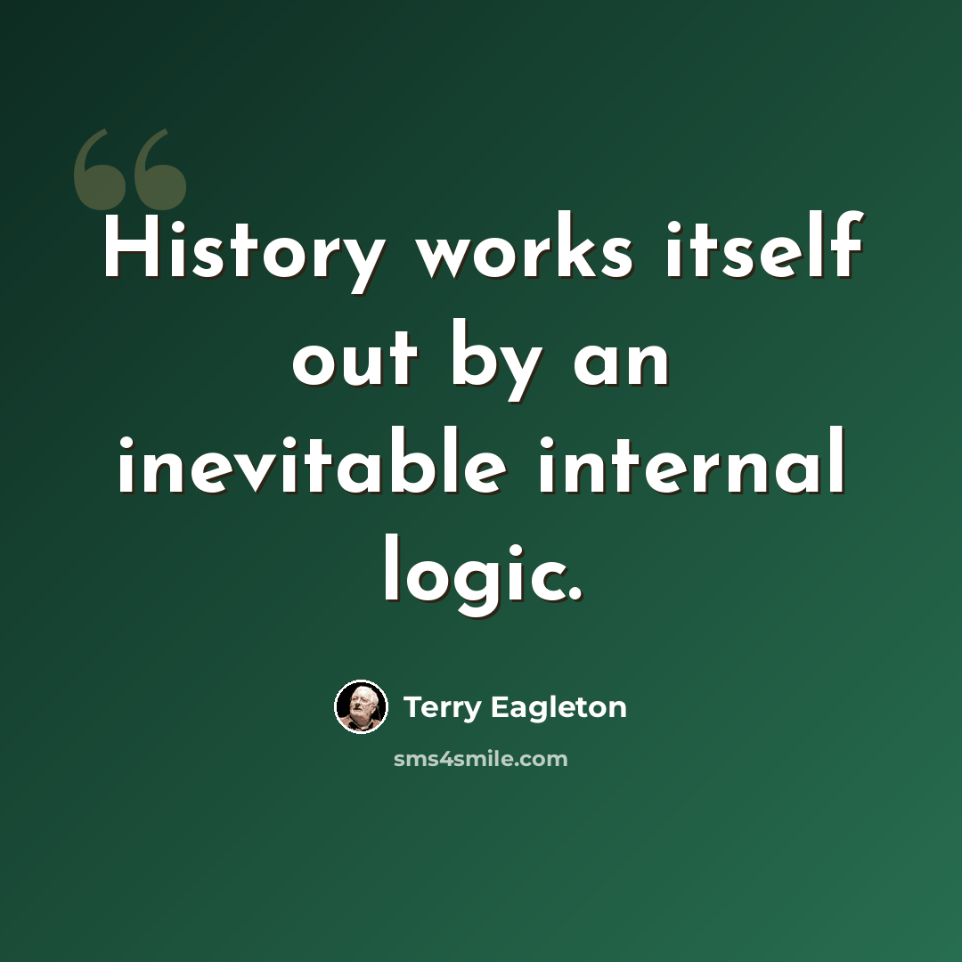 “History works itself out by an inevitable internal logic.” quote by Terry Eagleton