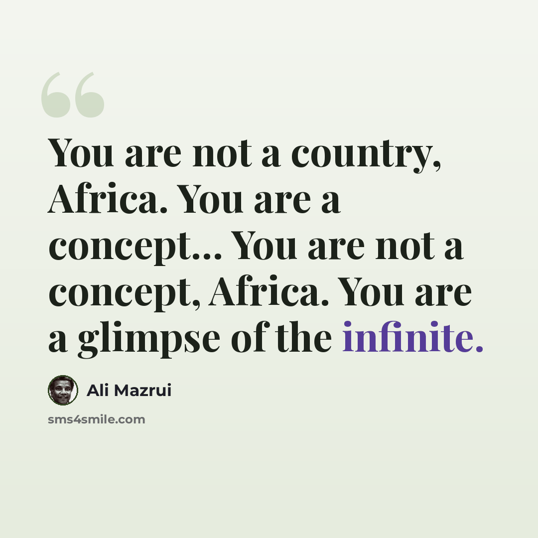 “You are not a country, Africa. You are a concept… You are not a concept, Africa. You are a glimpse of the infinite.” quote by Ali Mazrui