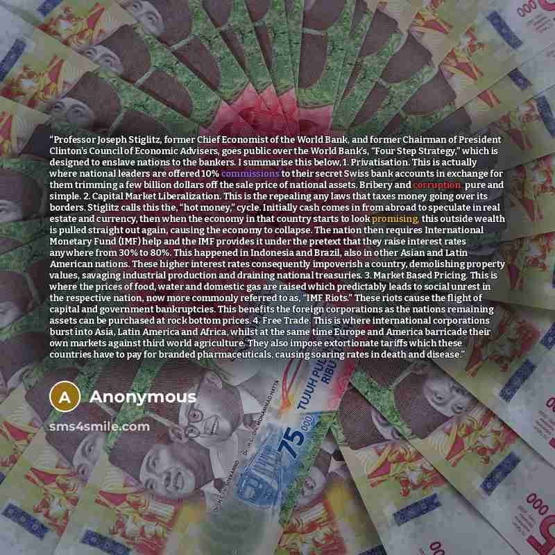 “Professor Joseph Stiglitz, former Chief Economist of the World Bank, and former Chairman of President Clinton's Council of Economic Advisers, goes public over the World Bank’s, “Four Step Strategy,” which is designed to enslave nations to the bankers. I summarise this below, 1. Privatisation. This…” quote by Anonymous