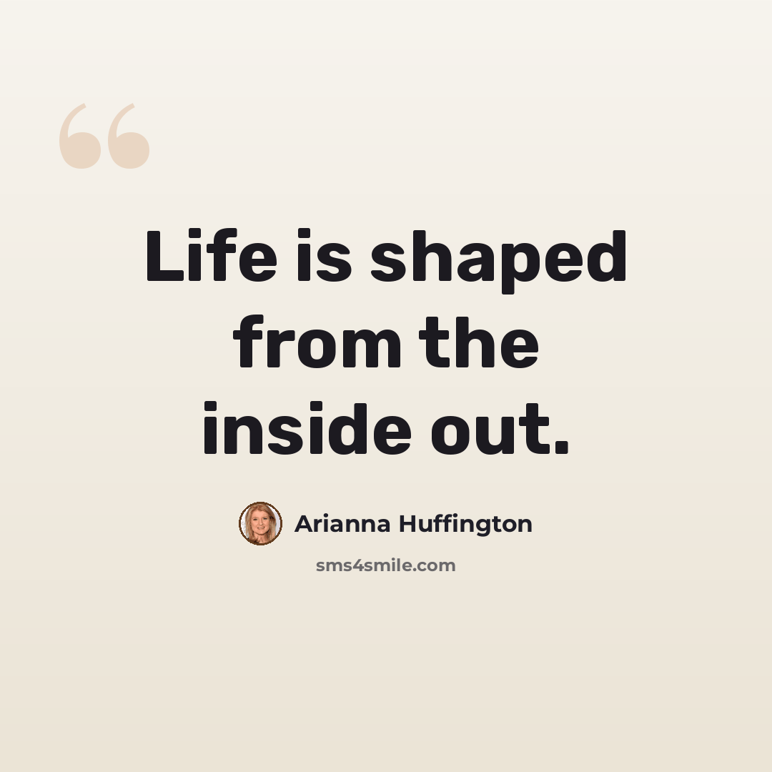 “Life is shaped from the inside out.” quote by Arianna Huffington