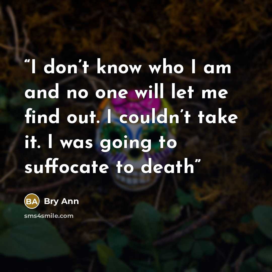“I don’t know who I am and no one will let me find out. I couldn’t take it. I was going to suffocate to death” quote by Bry Ann
