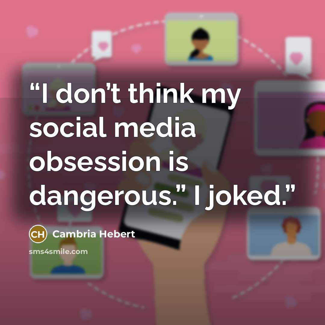 “I don’t think my social media obsession is dangerous.” I joked.” quote by Cambria Hebert