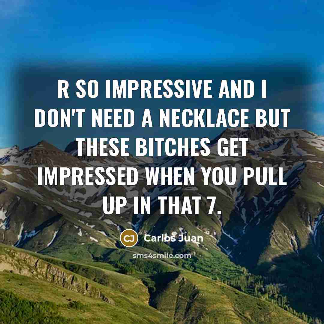 “R so impressive and I don't need a necklace but these bitches get impressed when you pull up in that 7.” quote by Carlos Juan