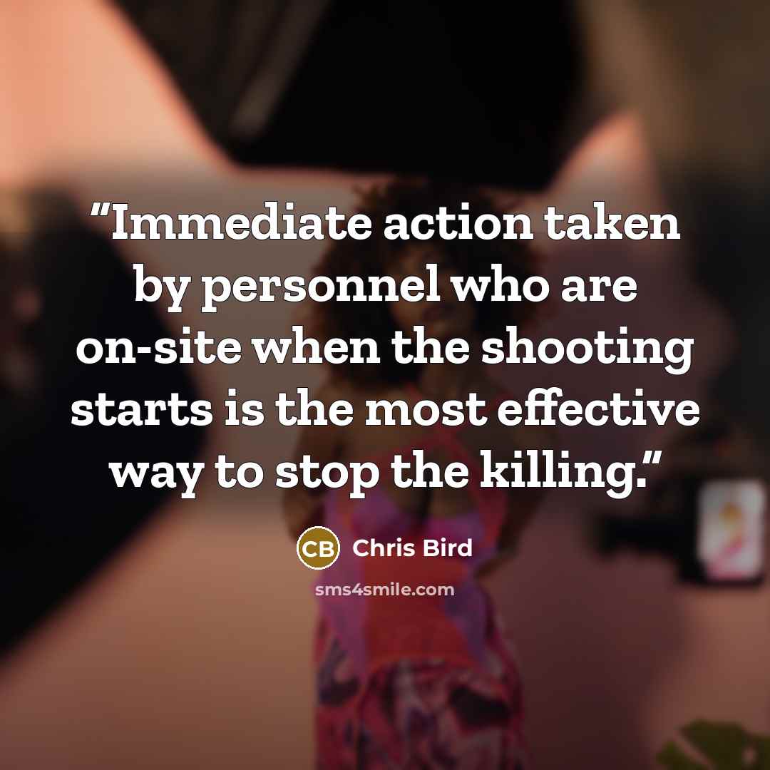 “Immediate action taken by personnel who are on-site when the shooting starts is the most effective way to stop the killing.” quote by Chris Bird