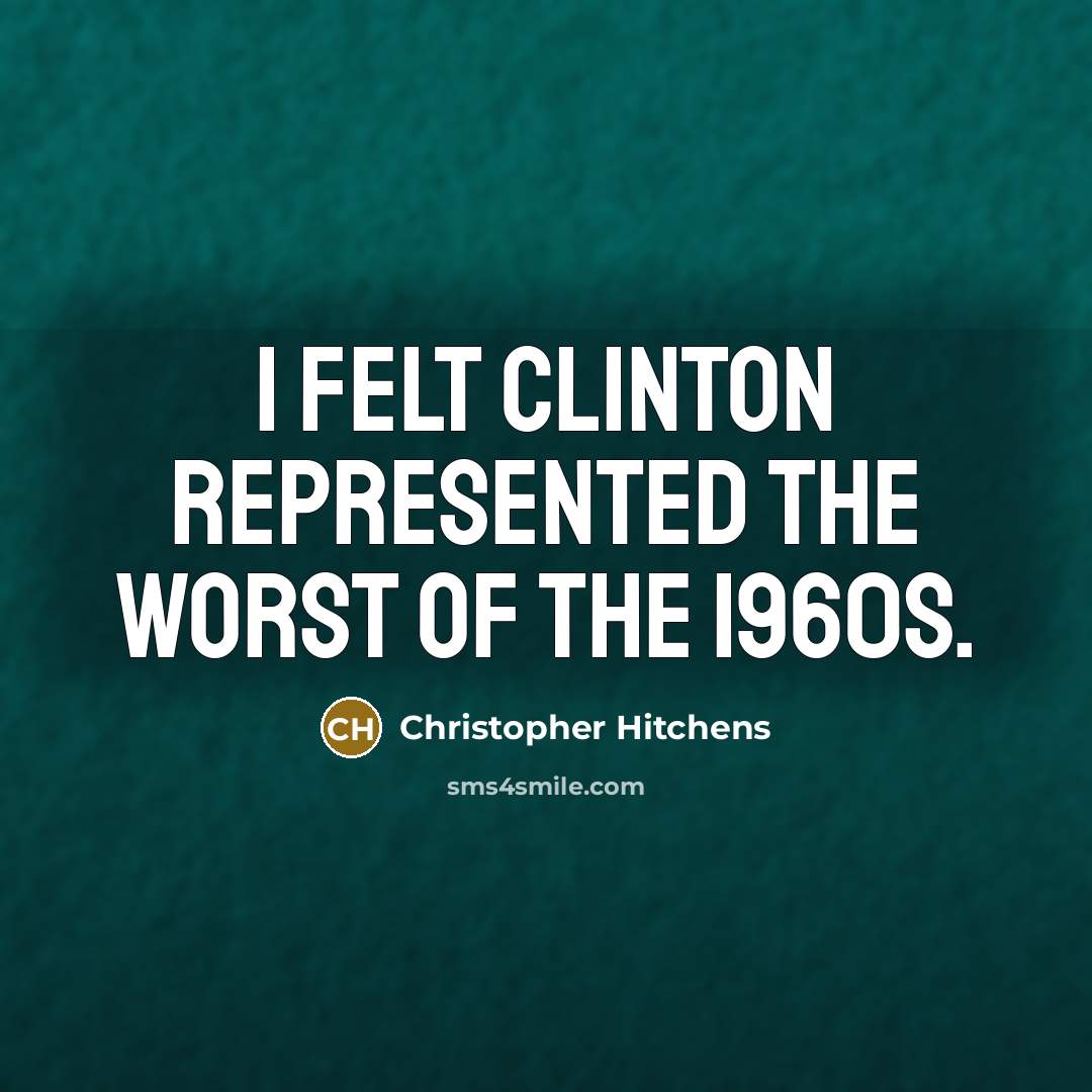 “I felt Clinton represented the worst of the 1960s.” quote by Christopher Hitchens