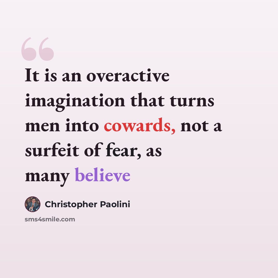 “It is an overactive imagination that turns men into cowards, not a surfeit of fear, as many believe” quote by Christopher Paolini