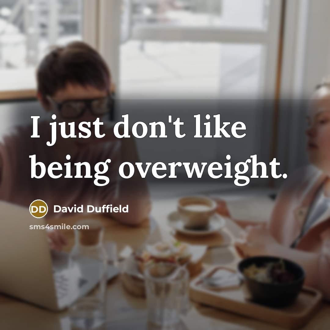 “I just don't like being overweight.” quote by David Duffield