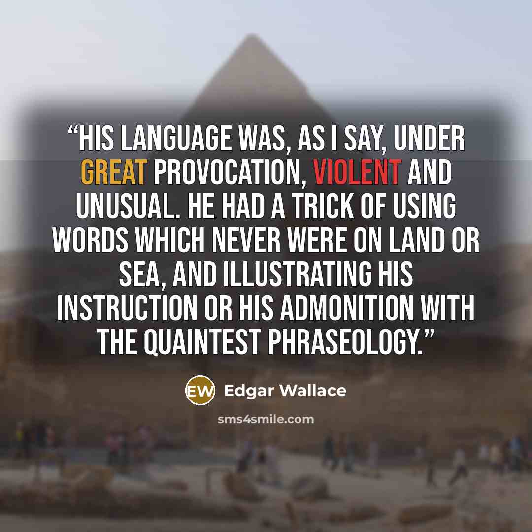 “His language was, as I say, under great provocation, violent and unusual. He had a trick of using words which never were on land or sea, and illustrating his instruction or his admonition with the quaintest phraseology.” quote by Edgar Wallace