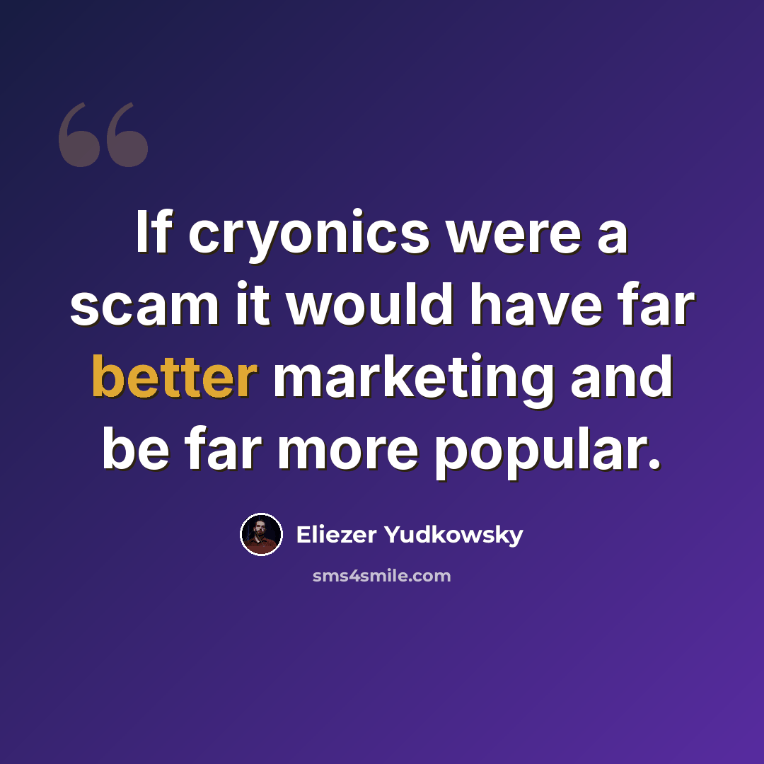 “If cryonics were a scam it would have far better marketing and be far more popular.” quote by Eliezer Yudkowsky