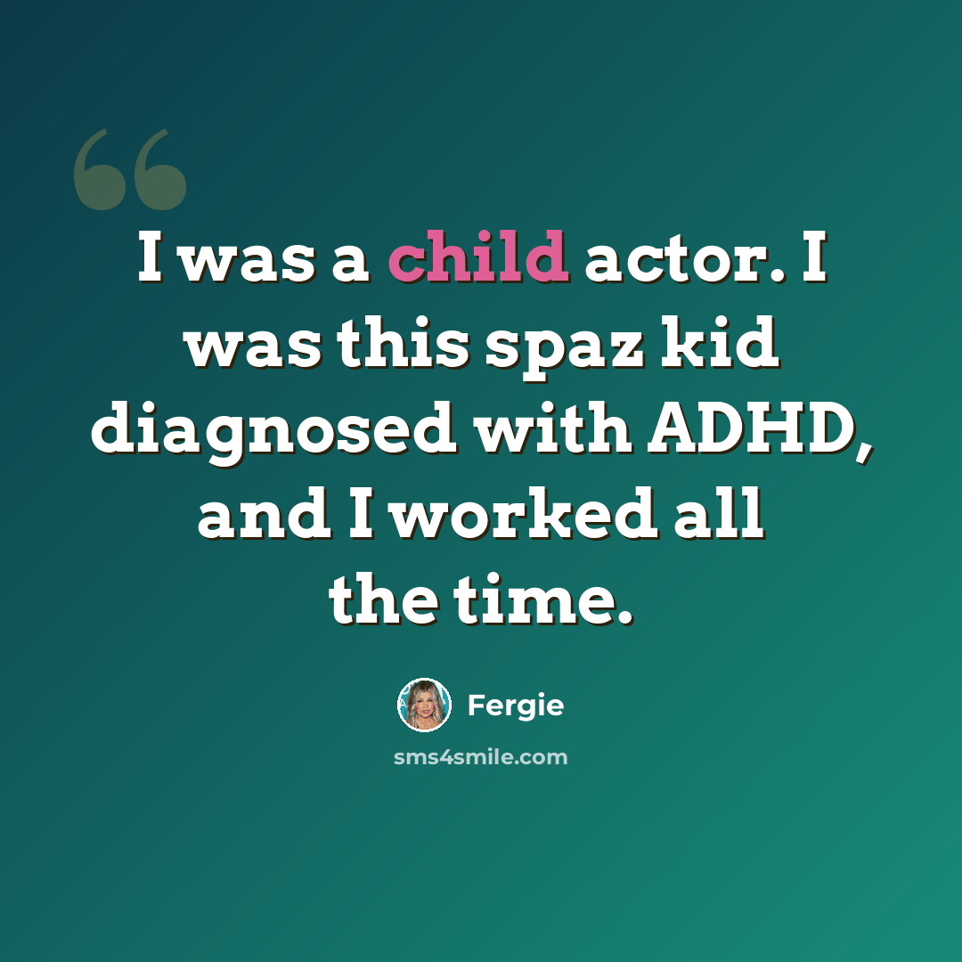“I was a child actor. I was this spaz kid diagnosed with ADHD, and I worked all the time.” quote by Fergie