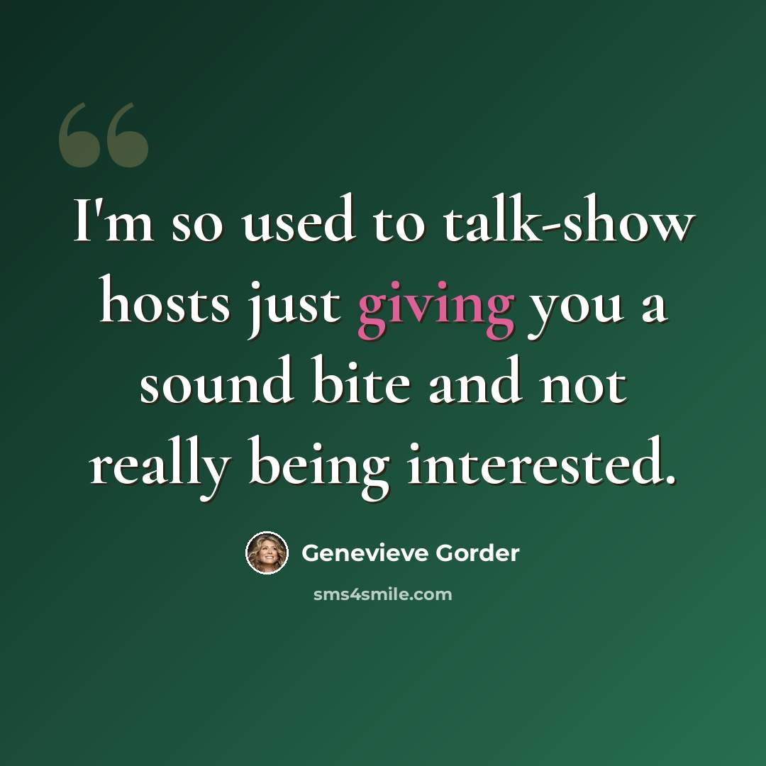 “I'm so used to talk-show hosts just giving you a sound bite and not really being interested.” quote by Genevieve Gorder