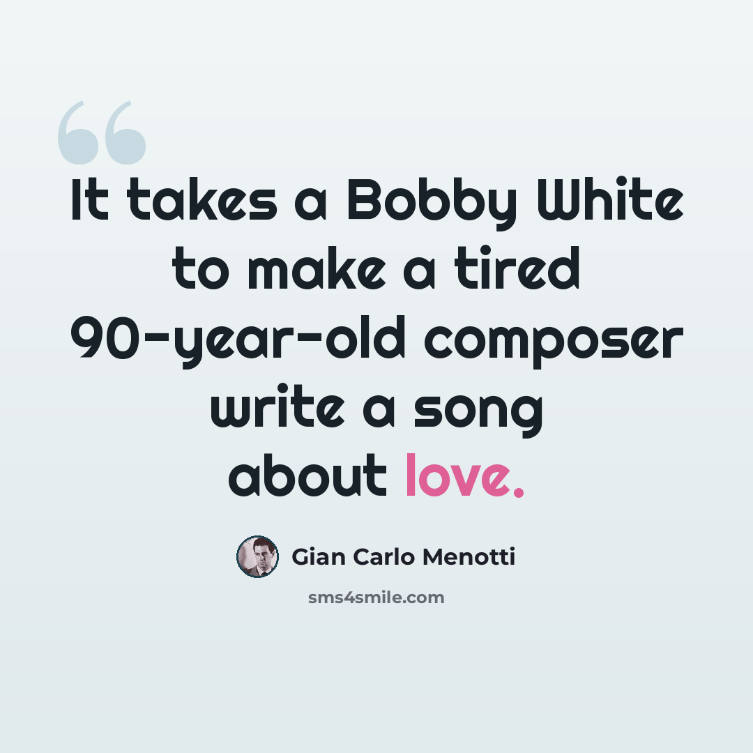 “It takes a Bobby White to make a tired 90-year-old composer write a song about love.” quote by Gian Carlo Menotti