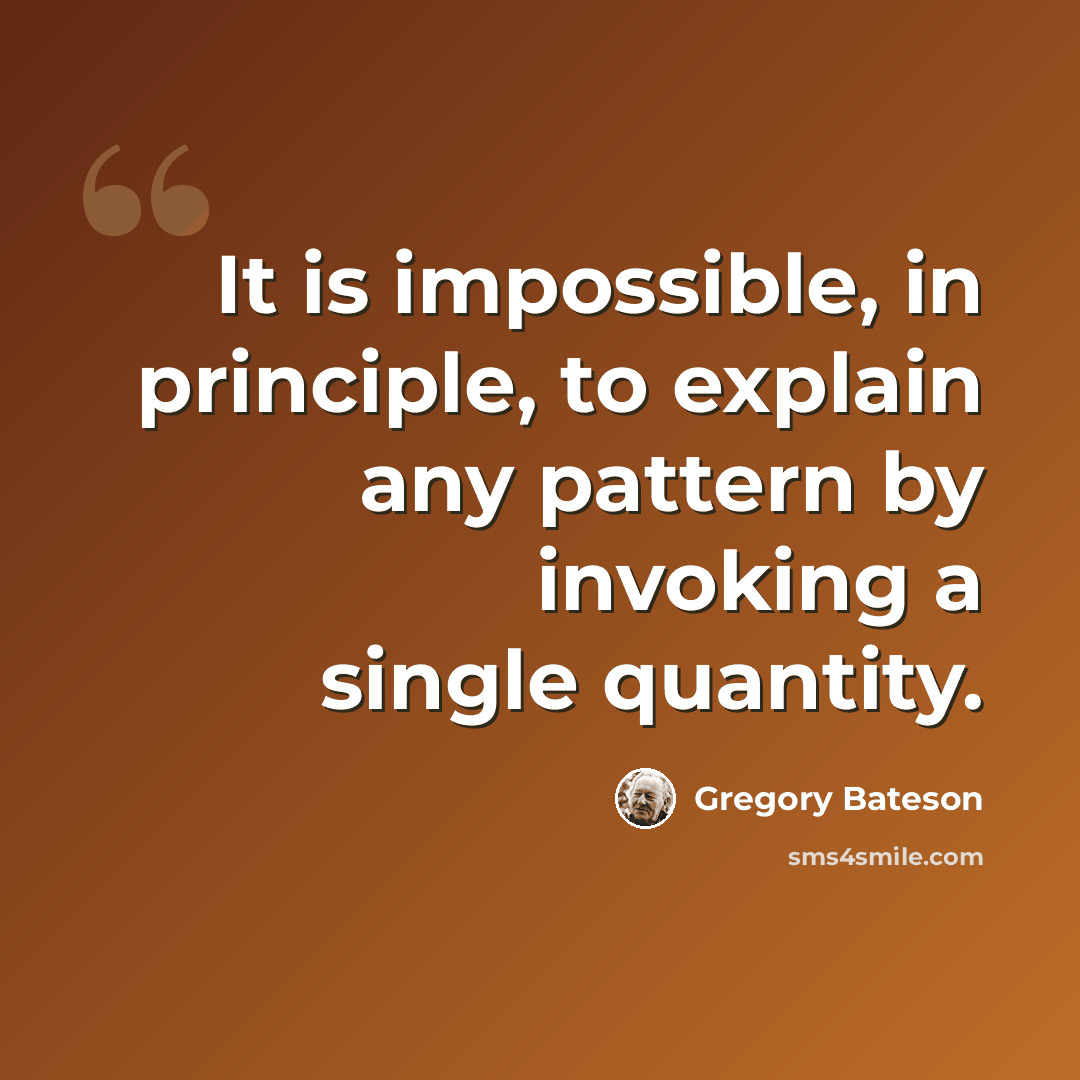 “It is impossible, in principle, to explain any pattern by invoking a single quantity.” quote by Gregory Bateson