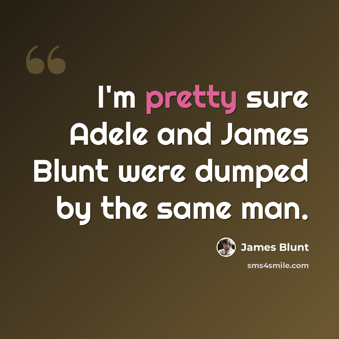 “I'm pretty sure Adele and James Blunt were dumped by the same man.” quote by James Blunt