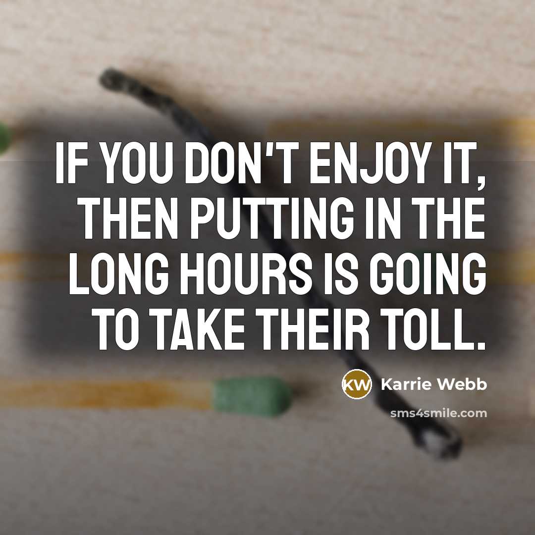“If you don't enjoy it, then putting in the long hours is going to take their toll.” quote by Karrie Webb