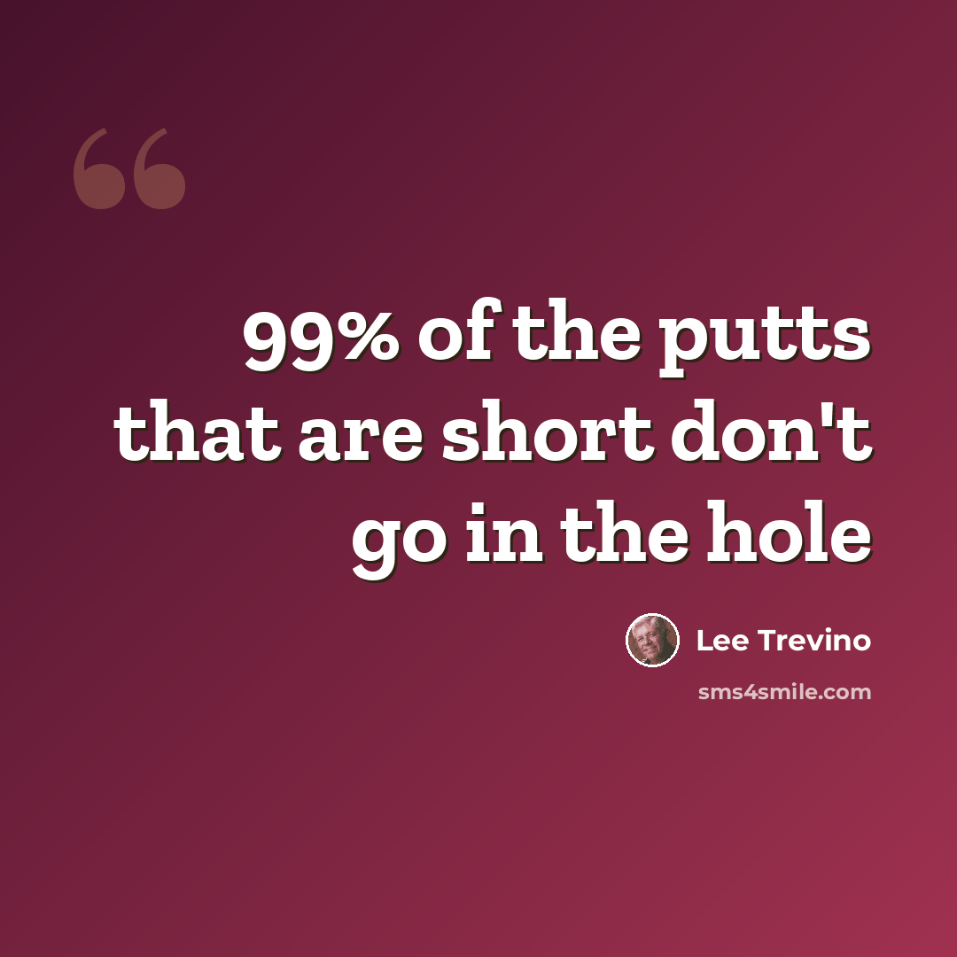 “99% of the putts that are short don't go in the hole” quote by Lee Trevino