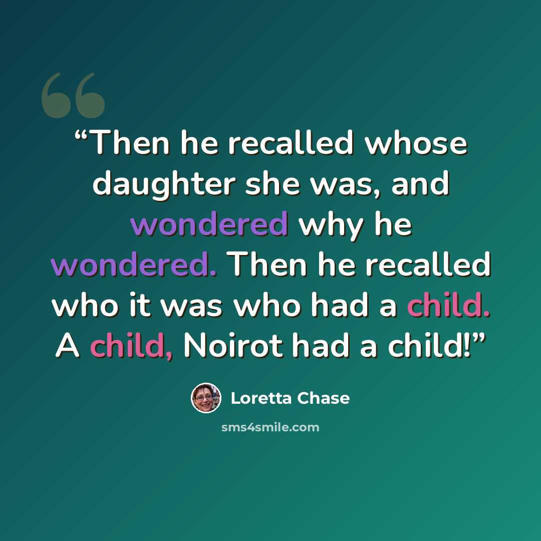 “Then he recalled whose daughter she was, and wondered why he wondered. Then he recalled who it was who had a child. A child, Noirot had a child!” quote by Loretta Chase