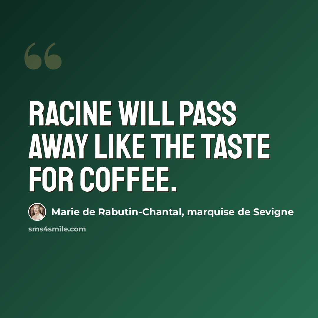 “Racine will pass away like the taste for coffee.” quote by Marie de Rabutin-Chantal, marquise de Sevigne