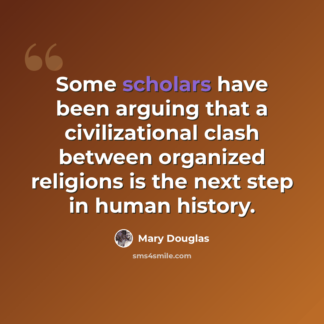 “Some scholars have been arguing that a civilizational clash between organized religions is the next step in human history.” quote by Mary Douglas