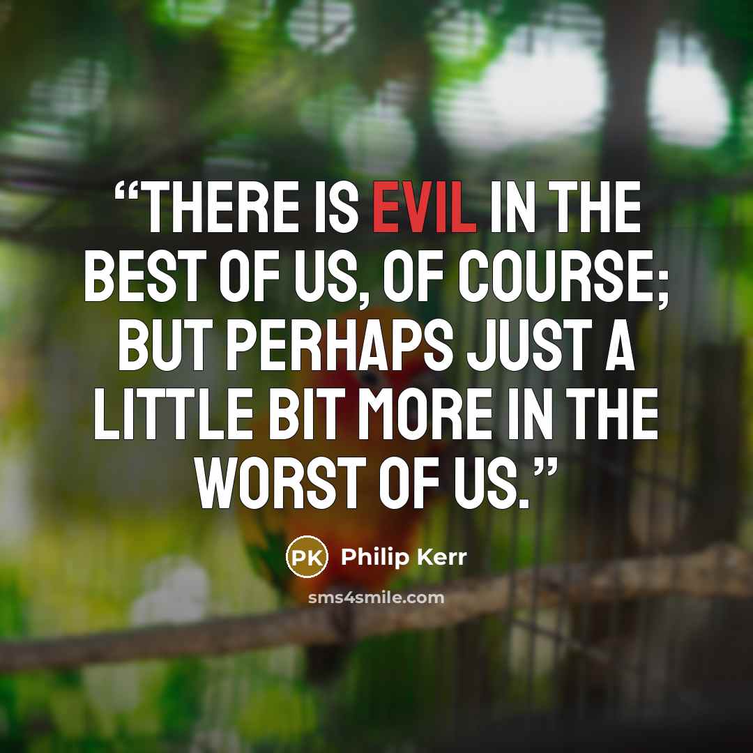“There is evil in the best of us, of course; but perhaps just a little bit more in the worst of us.” quote by Philip Kerr