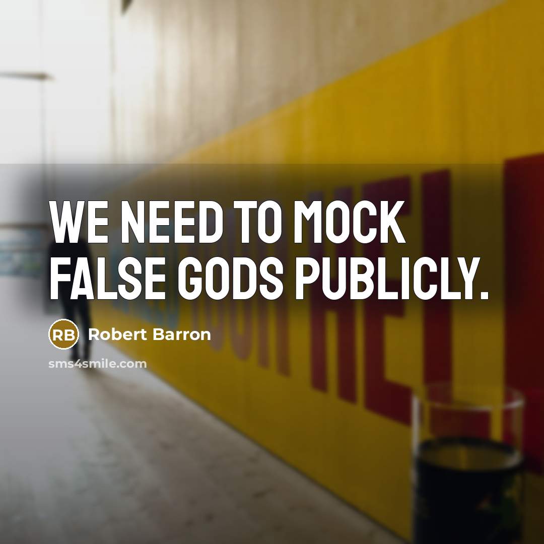 “We need to mock false gods publicly.” quote by Robert Barron