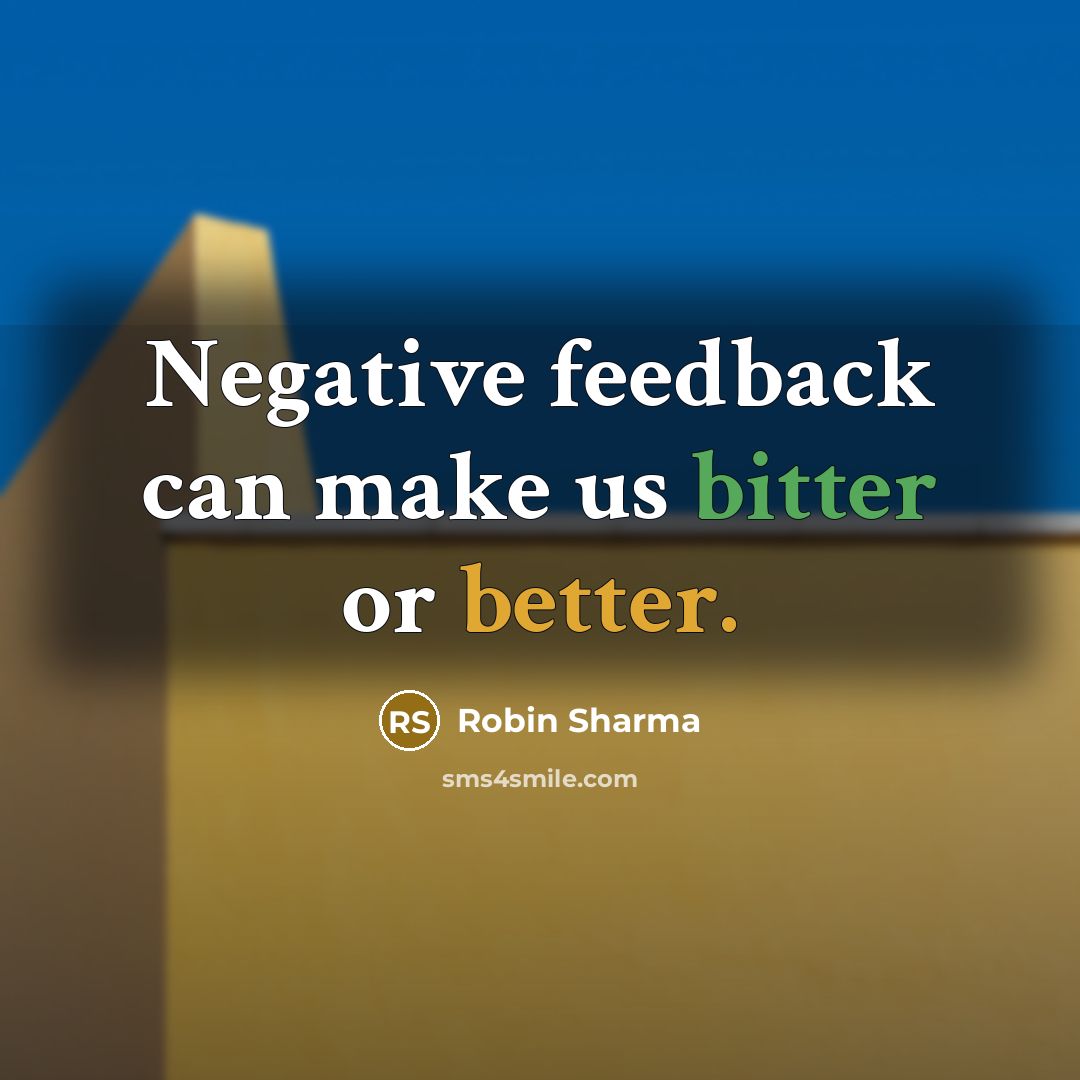 “Negative feedback can make us bitter or better.” quote by Robin Sharma