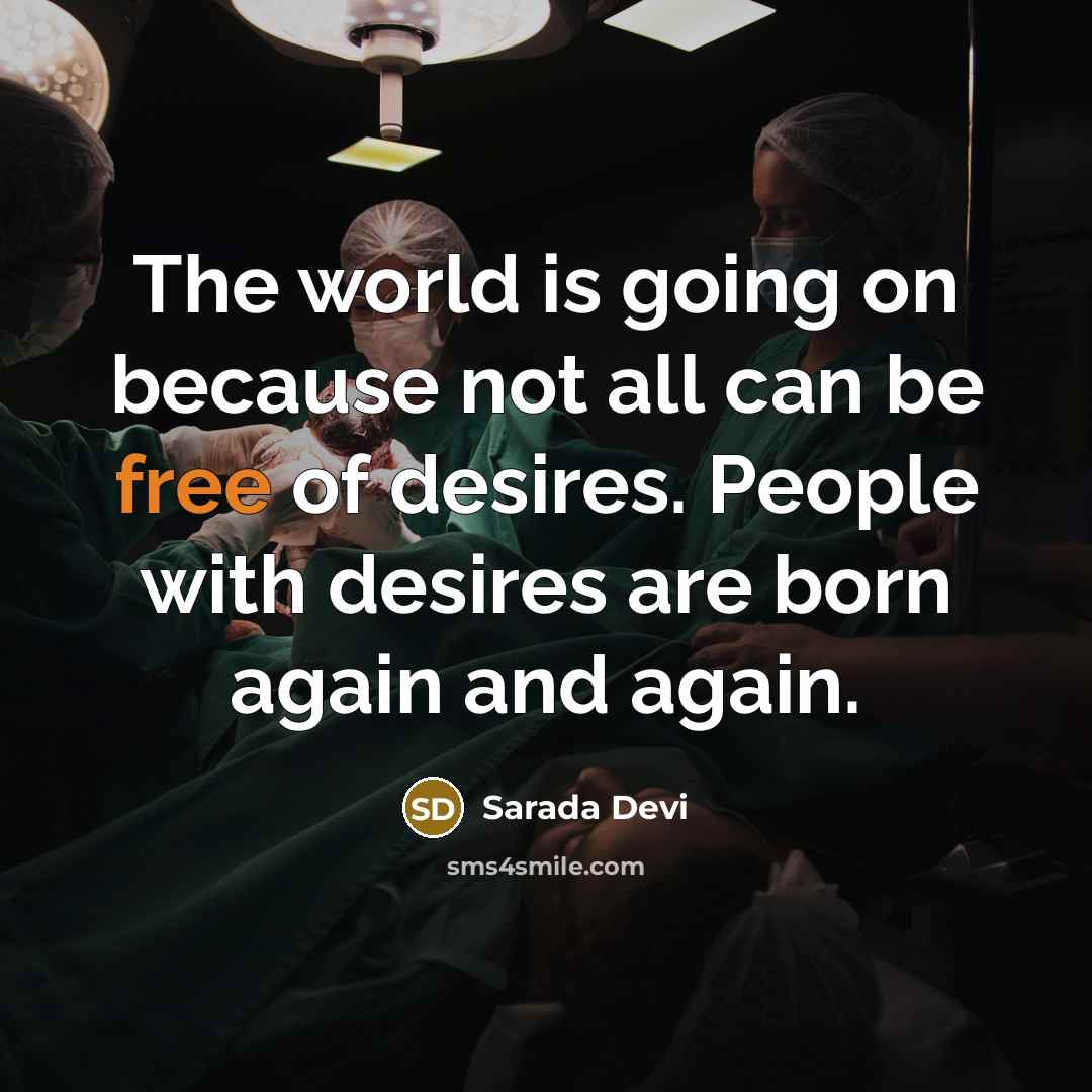 “The world is going on because not all can be free of desires. People with desires are born again and again.” quote by Sarada Devi